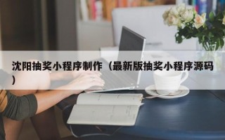 南充沈阳抽奖小程序制作（最新版抽奖小程序源码）