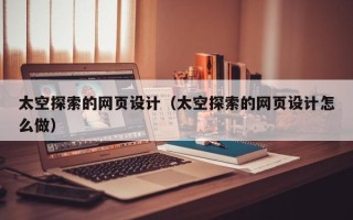 南充太空探索的网页设计（太空探索的网页设计怎么做）