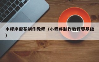 南充小程序窗花制作教程（小程序制作教程零基础）