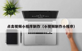 南充点击视频小程序制作（小视频制作小程序）