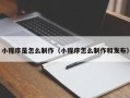 南充小程序是怎么制作（小程序怎么制作和发布）