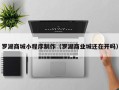 南充罗湖商城小程序制作（罗湖商业城还在开吗）