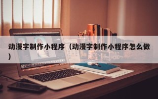 南充动漫字制作小程序（动漫字制作小程序怎么做）